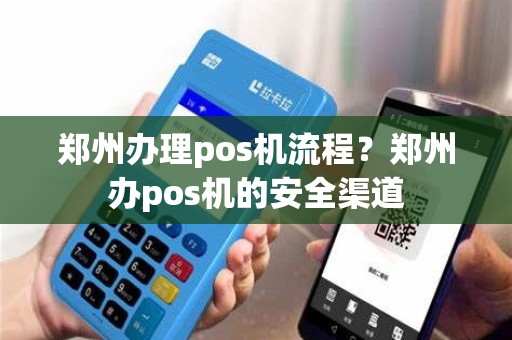 郑州办理pos机流程？郑州办pos机的安全渠道
