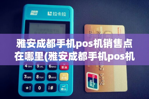 雅安成都手机pos机销售点在哪里(雅安成都手机pos机销售)