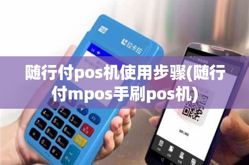 随行付pos机使用步骤(随行付mpos手刷pos机)