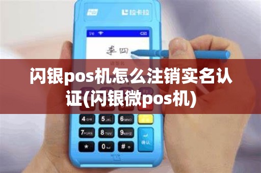 闪银pos机怎么注销实名认证(闪银微pos机)