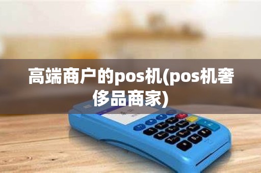 高端商户的pos机(pos机奢侈品商家)