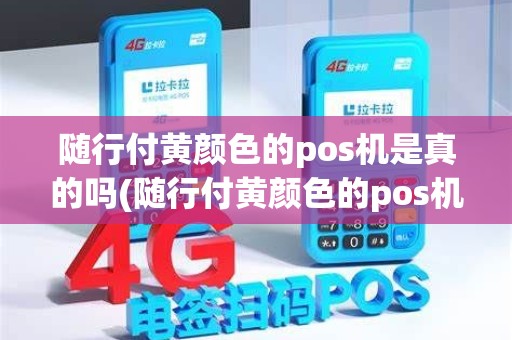 随行付黄颜色的pos机是真的吗(随行付黄颜色的pos机)