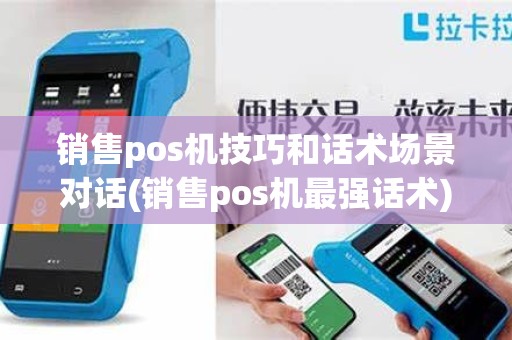 销售pos机技巧和话术场景对话(销售pos机最强话术)