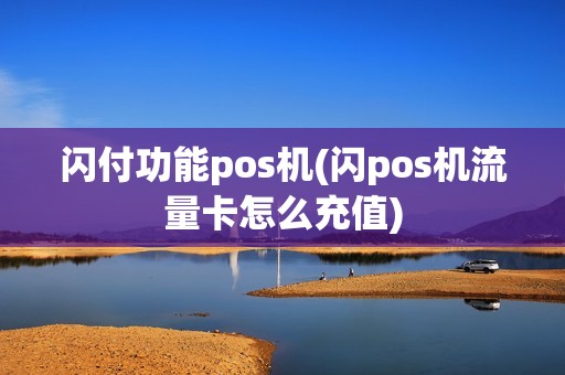闪付功能pos机(闪pos机流量卡怎么充值)