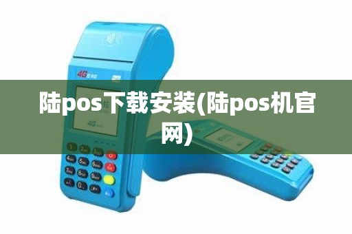 陆pos下载安装(陆pos机官网)