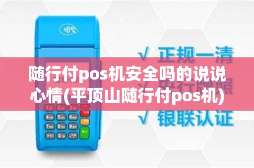 随行付pos机安全吗的说说心情(平顶山随行付pos机)