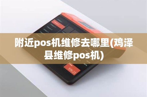 附近pos机维修去哪里(鸡泽县维修pos机)