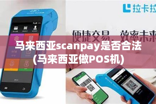 马来西亚scanpay是否合法(马来西亚做POS机)