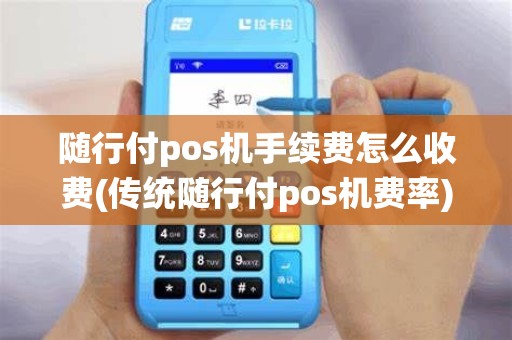 随行付pos机手续费怎么收费(传统随行付pos机费率)