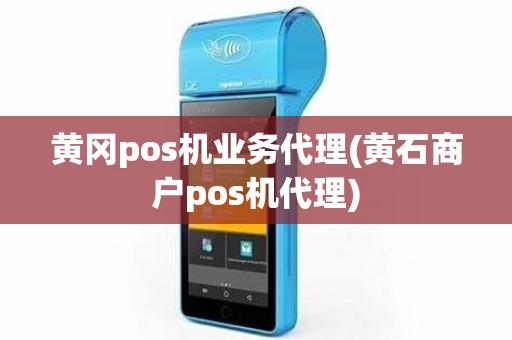 黄冈pos机业务代理(黄石商户pos机代理)