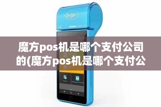 魔方pos机是哪个支付公司的(魔方pos机是哪个支付公司)