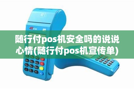 随行付pos机安全吗的说说心情(随行付pos机宣传单)