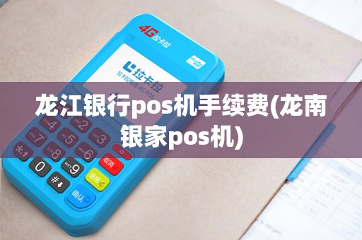 龙江银行pos机手续费(龙南银家pos机)