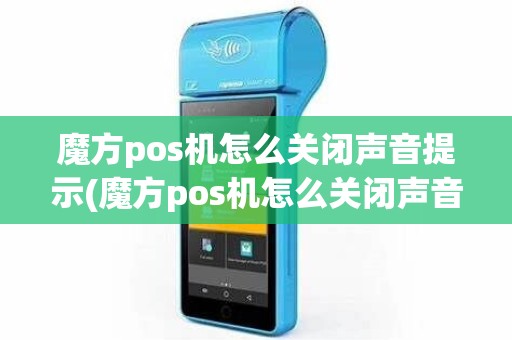 魔方pos机怎么关闭声音提示(魔方pos机怎么关闭声音)