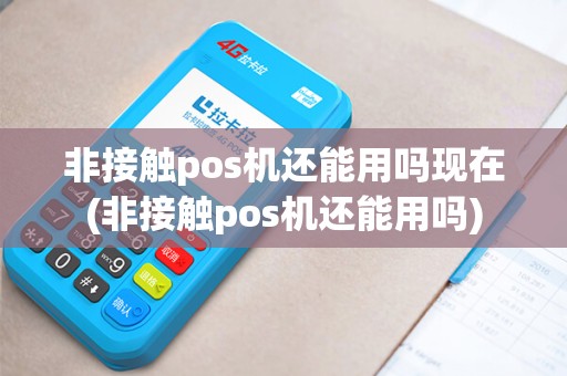 非接触pos机还能用吗现在(非接触pos机还能用吗)