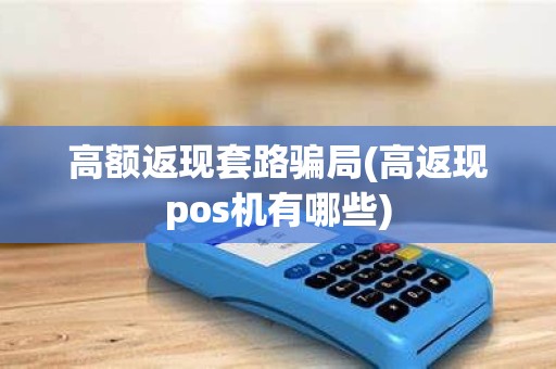 高额返现套路骗局(高返现pos机有哪些)