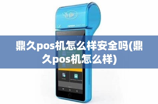 鼎久pos机怎么样安全吗(鼎久pos机怎么样)