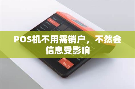 POS机不用需销户,不然会信息受影响