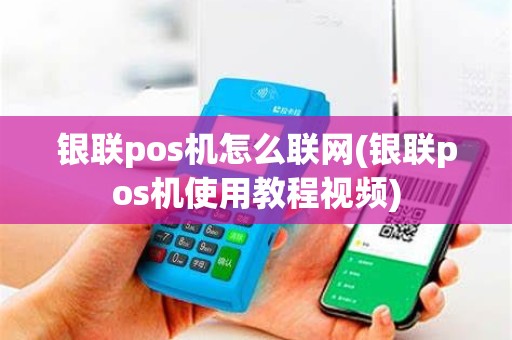 银联pos机怎么联网(银联pos机使用教程视频)