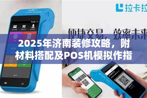 2025年济南装修攻略,附材料搭配及POS机模拟作指南