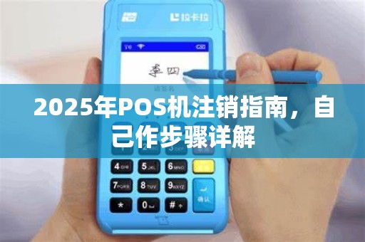 2025年POS机注销指南,自己作步骤详解