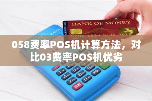 058费率POS机计算方法,对比03费率POS机优劣