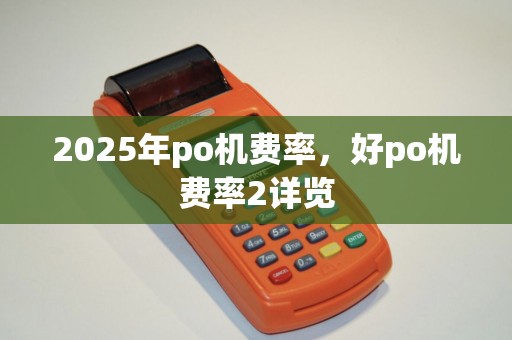 2025年po机费率,好po机费率2详览