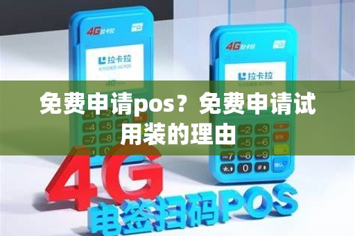 免费申请pos？免费申请试用装的理由