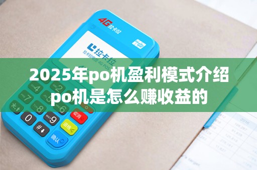 2025年po机盈利模式介绍po机是怎么赚收益的