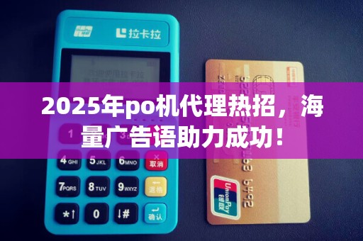 2025年po机代理热招,海量广告语助力成功!