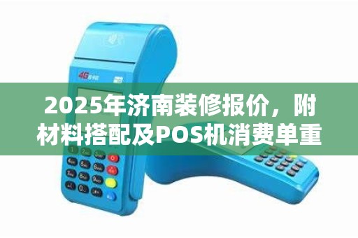 2025年济南装修报价,附材料搭配及POS机消费单重打教程