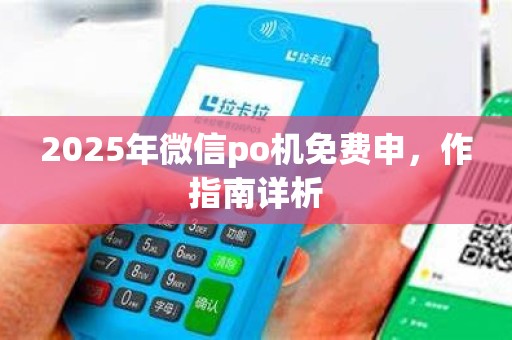 2025年微信po机免费申,作指南详析