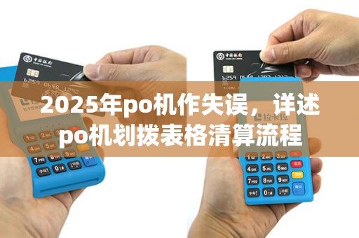 2025年po机作失误,详述po机划拨表格清算流程