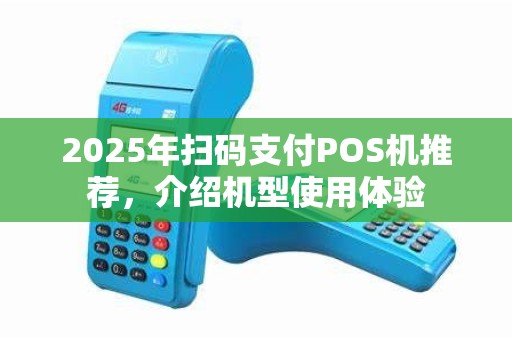 2025年扫码支付POS机推荐,介绍机型使用体验