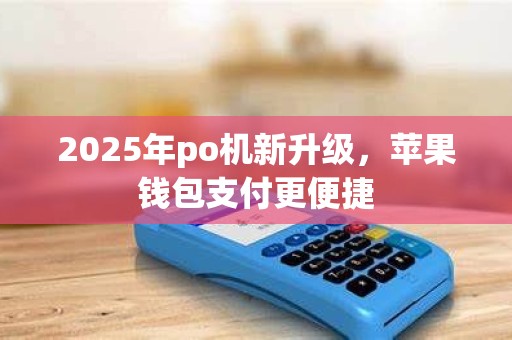 2025年po机新升级，苹果钱包支付更便捷