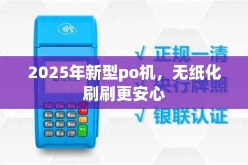 2025年新型po机,无纸化刷刷更安心