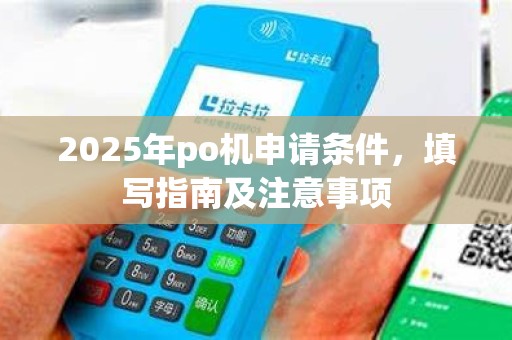 2025年po机申请条件,填写指南及注意事项