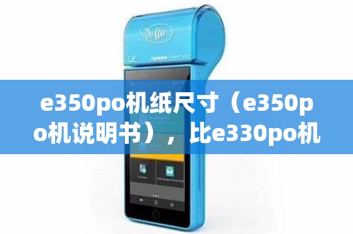 e350po机纸尺寸(e350po机说明书),比e330po机配置高