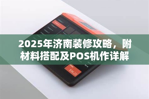 2025年济南装修攻略,附材料搭配及POS机作详解