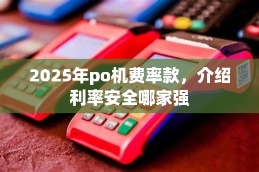 2025年po机费率款,介绍利率安全哪家强