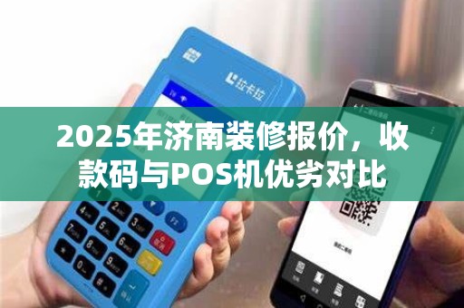 2025年济南装修报价,收款码与POS机优劣对比