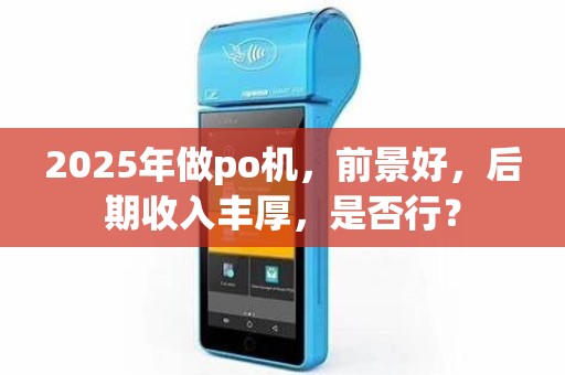 2025年做po机，前景好，后期收入丰厚，是否行？