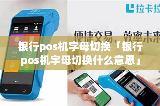 银行pos机字母切换「银行pos机字母切换什么意思」
