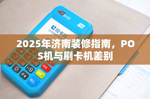 2025年济南装修指南，POS机与刷卡机差别