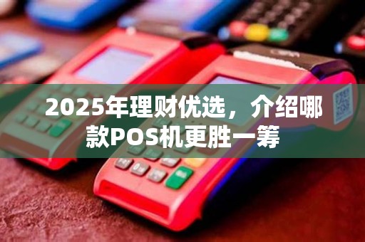 2025年理财优选，介绍哪款POS机更胜一筹