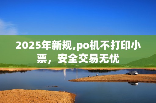 2025年新规,po机不打印小票，安全交易无忧