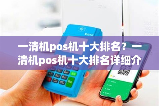 一清机pos机十大排名？一清机pos机十大排名详细介绍