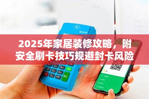 2025年家居装修攻略，附安全刷卡技巧规避封卡风险
