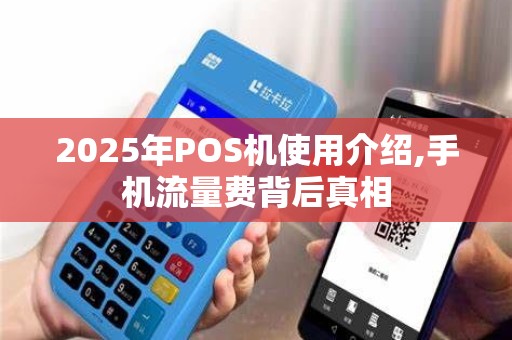 2025年POS机使用介绍,手机流量费背后真相