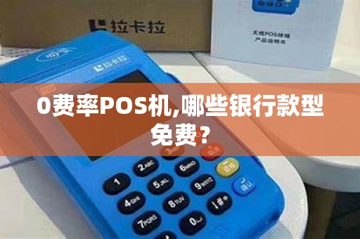 0费率POS机,哪些银行款型免费？